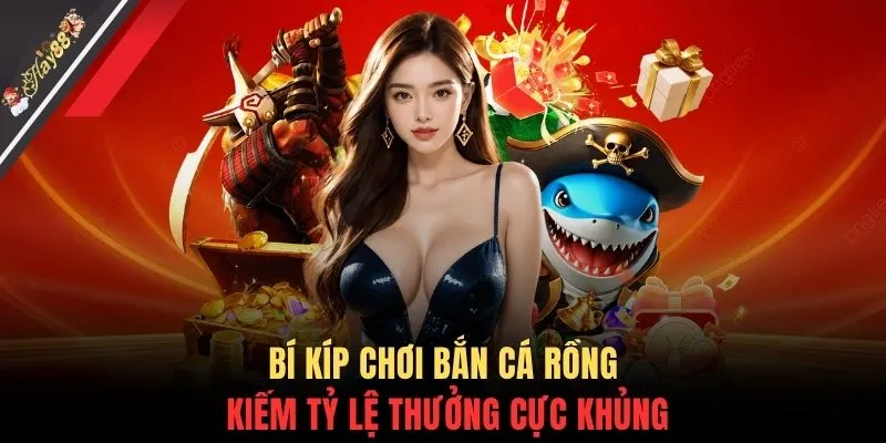 Bí kíp chơi bắn cá Rồng kiếm tỷ lệ thưởng cực khủng