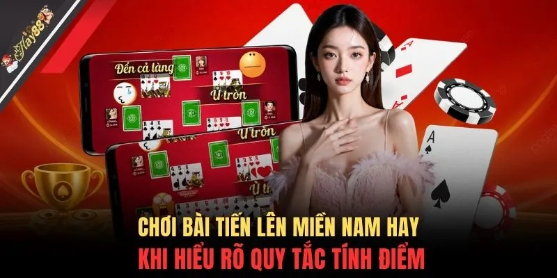 Chơi bài Tiến lên miền Nam hay khi hiểu rõ quy tắc tính điểm