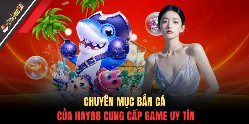 Chuyên mục bắn cá của HAY88 cung cấp game uy tín