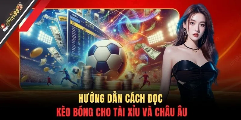 Hướng dẫn cách đọc kèo bóng cho Tài Xỉu và châu Âu