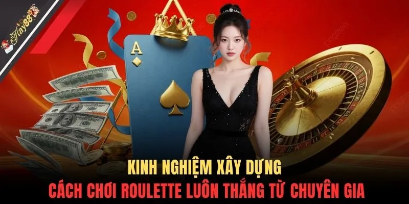 Kinh nghiệm xây dựng cách chơi Roulette luôn thắng từ chuyên gia