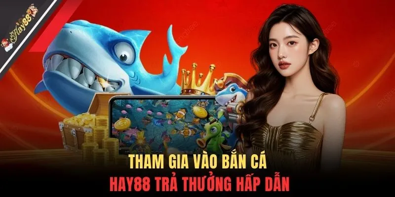 Tham gia vào bắn cá HAY88 trả thưởng hấp dẫn