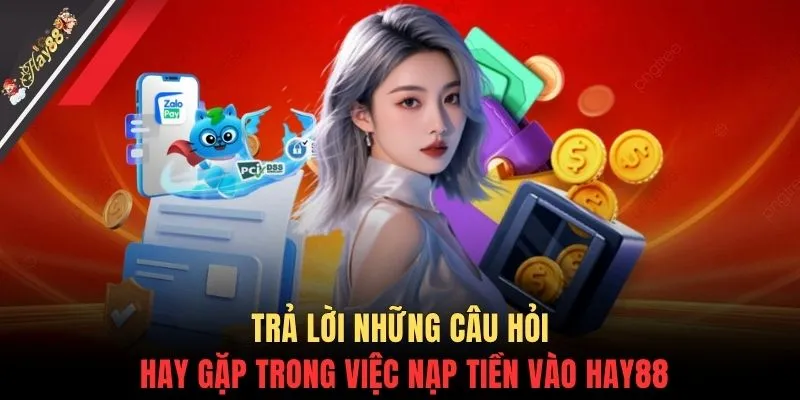 Trả lời những câu hỏi hay gặp trong việc nạp tiền vào HAY88